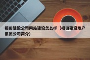 福田建设公司网站建设怎么样（福田建设地产集团公司简介）